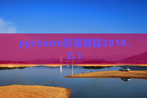 pycharm安装教程2019.2.1 pycharm安装教程2019.2.1